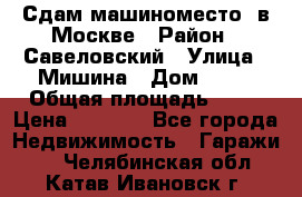 Сдам машиноместо  в Москве › Район ­ Савеловский › Улица ­ Мишина › Дом ­ 26 › Общая площадь ­ 13 › Цена ­ 8 000 - Все города Недвижимость » Гаражи   . Челябинская обл.,Катав-Ивановск г.